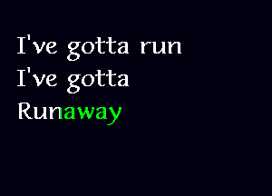 I've gotta run
I've gotta

Runaway