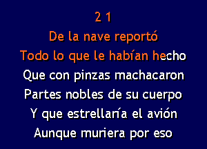 2 1
De la nave reportd
Todo lo que le habfan hecho
Que con pinzas machacaron
Partes nobles de su cuerpo
Y que estrellan'a el avic'm
Aunque muriera por eso