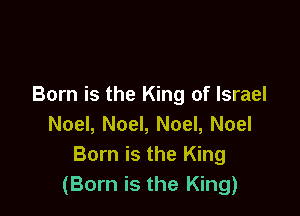 Born is the King of Israel

Noel, Noel, Noel, Noel
Born is the King
(Born is the King)