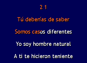 2 1
Tli deben'as de saber
Somos casos diferentes

Yo soy hombre natural

A ti te hicieron teniente l