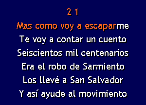 2 1
Mas como voy a escaparme
Te voy a contar un cuento
Seiscientos mil centenarios
Era el robo de Sarmiento
Los um a San Salvador
Y asf ayude al movimiento