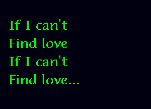 IfI can't
Find love

IfI can't
Find love...