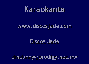 Karaokanta

www.discosjade.com

Discos Jade

dmdannyQ) prodigy.net.mx