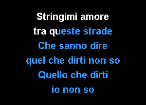 Stringimi amore
tra queste strade
Che sanno dire

quel che dirti non so
Quello che dirti
io non so