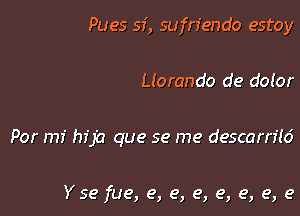 Pues sf, sufrfendo estoy

Llorando de doior

Por mi hfja que se me descarn'ld

Yse fue, e, e, e, e, e, e, e