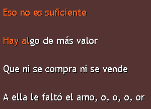 Eso no es suficiente

Hay algo de m6s valor

Que ni se compra ni se vende

A ella le faltd el amo, o, o, 0, or