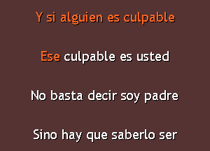 Y si alguien es culpable
Ese culpable es usted
No basta decir soy padre

Sino hay que saberlo ser