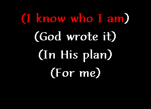 (I know who I am)
(God wrote it)

(In His plan)
(For me)