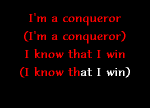 I'm a conqueror

(I'm a conqueror)

I know that I win
(I know that I win)