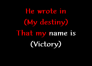 He wrote in

(My destiny)

That my name is
(Victory)