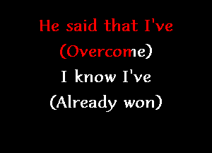He said that I've
(Overcome)

I know I've

(Already won)