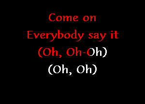 Come on

Everybody say it
(Oh, Oh-Oh)

(Oh, Oh)