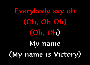 Everybody say oh
(Oh, Oh-Oh)
(Oh, Oh)

My name

(My name is Victory)