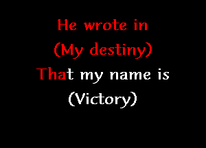 He wrote in

(My destiny)

That my name is
(Victory)