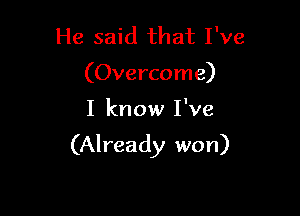 He said that I've
(Overcome)

I know I've

(Already won)