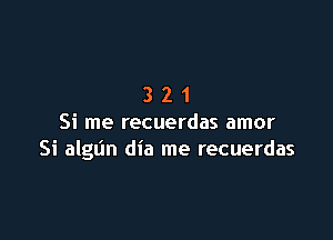 321

Si me recuerdas amor
Si algun dia me recuerdas