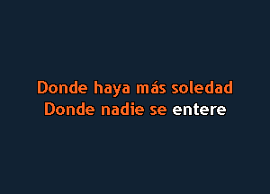 Donde haya mas soledad

Donde nadie se entere
