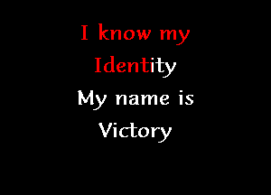 I know my

Identity
My name is
Victory