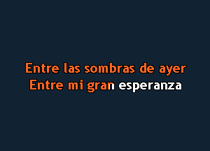 Entre Ias sombras de ayer

Entre mi gran esperanza