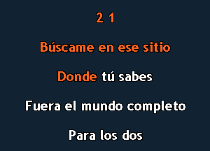 2 1
Bdscame en ese sitio

Donde ta sabes

Fuera el mundo completo

Para los dos