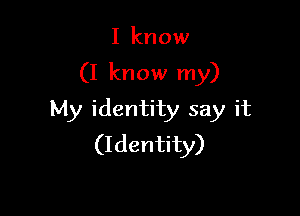 I know

(I know my)

My identity say it
(Identity)
