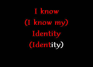 I know

(I know my)

Identity
(Identity)