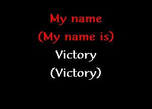 My name

(My name is)

Victory
(Victory)