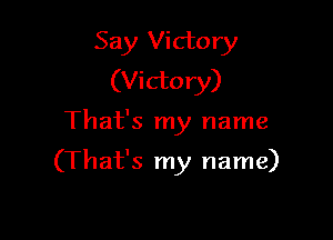 Say Victory
(Victory)

That's my name

(That's my name)