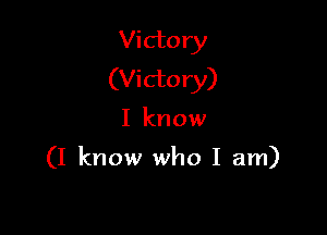 Victory
(Victory)

I know

(I know who I am)