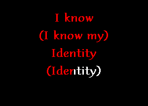 I know

(I know my)

Identity
(Identity)