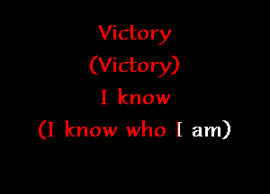 Victory
(Victory)

I know

(I know who I am)