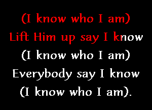 (I know who I am)
Lift Him up say I know
(I know who I am)
Everybody say I know

(I know who I am).