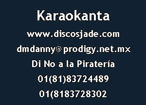 Karaokanta

www.discosjade.com
dmdannytg prodigy.net.mx
Di No a la Pirateria

01(81)83724489
01(8183728302