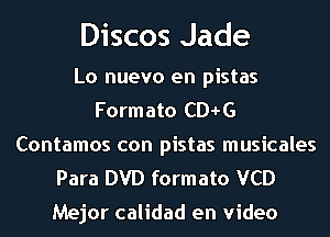 Discos Jade

Lo nuevo en pistas
Formato CD-I-G

Contamos con pistas musicales
Para DVD formato VCD

Mejor calidad en video