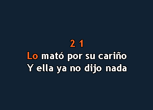 21

Lo mat6 por su caririo
Y ella ya no dijo nada