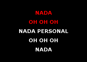 NADA
OH OH OH

NADA PERSONAL
0H 0H 0H
NADA