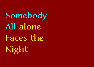 Somebody
All alone

Faces the
Night