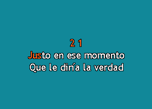 21

Justo en ese momento
Que le din'a la verdad