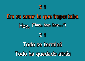 21

Era su amor lo que importaba
Hoy, (hoy, hoy, hoy...)

21

Todo se termind

Todd ha quedado atras