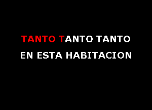 TANTO TANTO TANTO

EN ESTA HABITACION