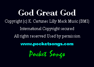 God Great God
Copyright (c) K. Cartunes Lilly Mack Music (BMIJ
International Copyright secured

All rights reserved Used by permission

www.pocketsongs.com

pm 50454