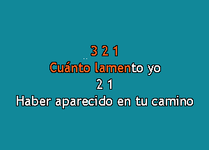 3 2 1
Cuimto lamento yo

2 1
Haber aparecido en tu camino