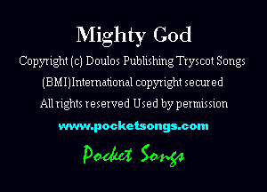 Mighty God

Copyright (c) Doulos Publishing Tryscot Songs
(BMIJIntemational copyright secured
All rights reserved Used by permission

www.pocketsongs.com

pm 50454