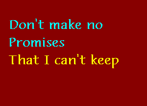 Don't make no
Promises

That I can't keep