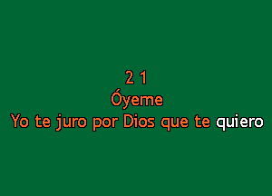 21

Oyeme
Yo te juro por Dios que te quiero