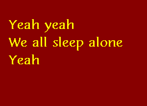 Yeah yeah
We all sleep alone

Yeah