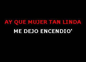 AY QUE MUJER TAN LINDA

ME DEJO ENCENDIO'