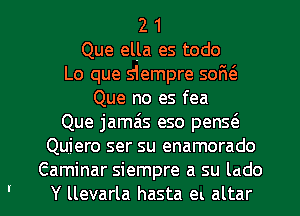 2 1
Que elLa es todo
Lo que s1empre sofw
Que no es fea

Que jamais eso pen5(3

Qujero ser su enamorado
Gaminar siempre a su lado

' Y llevarla hasta en altar