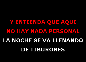 Y ENTIENDA QUE AQUI
N0 HAY NADA PERSONAL
LA NOCHE SE VA LLENANDO
DE TIBURONES