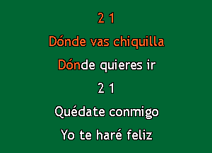 2 1
Dbnde vas chiquilla
ande quieres ir
2 1

deate conmigo

Yo te haw feliz